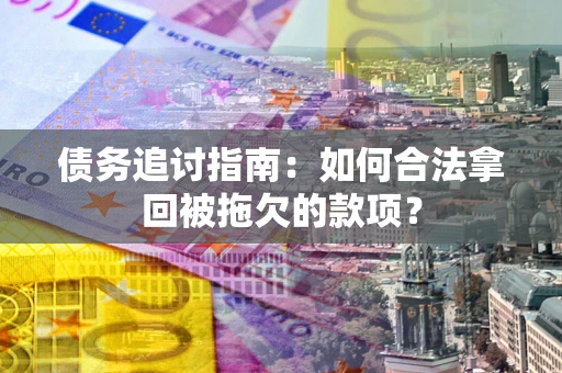 武汉债务追讨指南：如何合法拿回被拖欠的款项？