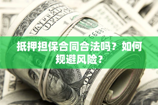 武汉抵押担保合同合法吗？如何规避风险？