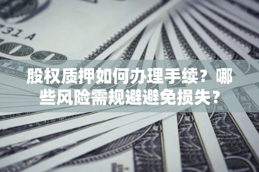 武汉股权质押如何办理手续？哪些风险需规避避免损失？