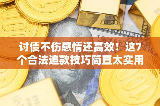 武汉讨债不伤感情还高效！这7个合法追款技巧简直太实用