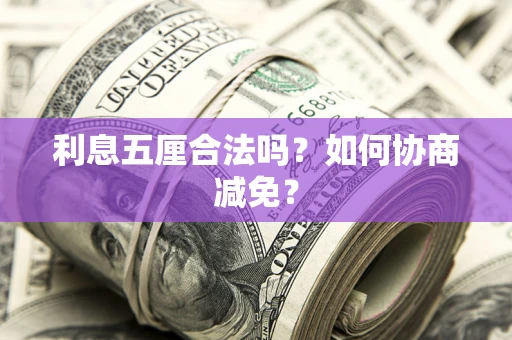 武汉利息五厘合法吗？如何协商减免？