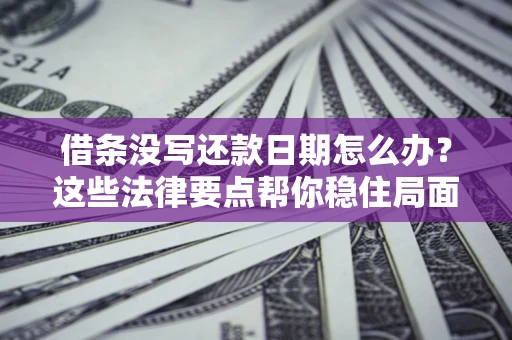 武汉借条没写还款日期怎么办？这些法律要点帮你稳住局面