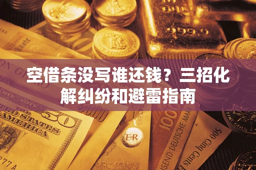 武汉空借条没写谁还钱？三招化解纠纷和避雷指南