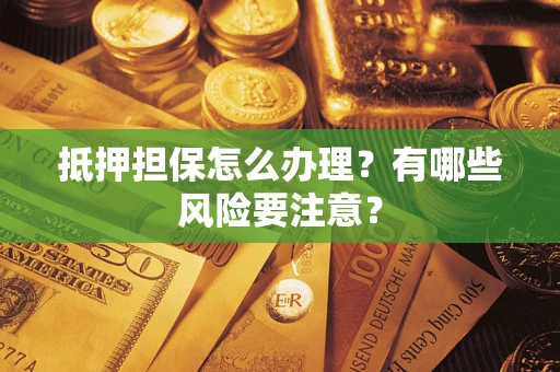 武汉抵押担保怎么办理？有哪些风险要注意？