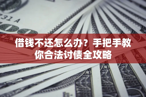 武汉借钱不还怎么办？手把手教你合法讨债全攻略