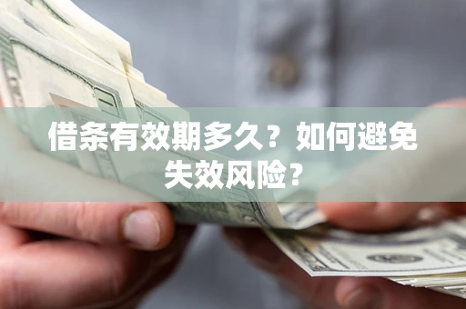 武汉借条有效期多久？如何避免失效风险？