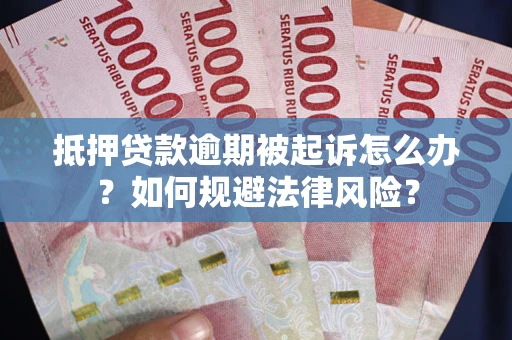 武汉抵押贷款逾期被起诉怎么办？如何规避法律风险？