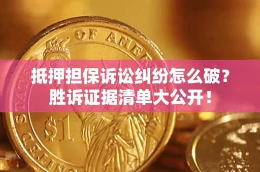武汉抵押担保诉讼纠纷怎么破？胜诉证据清单大公开！