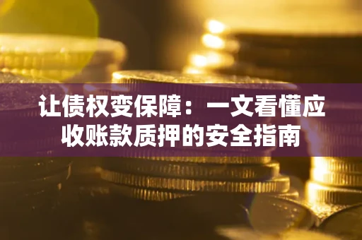 武汉让债权变保障：一文看懂应收账款质押的安全指南