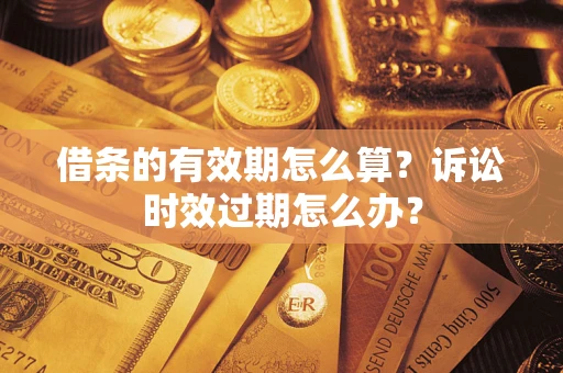 武汉借条的有效期怎么算？诉讼时效过期怎么办？