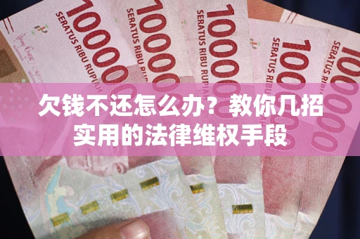 武汉欠钱不还怎么办？教你几招实用的法律维权手段