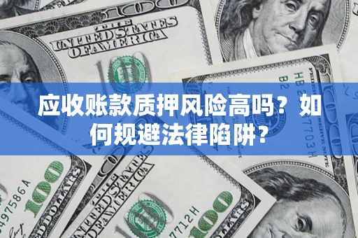 武汉应收账款质押风险高吗？如何规避法律陷阱？
