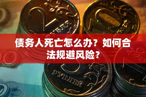 武汉债务人死亡怎么办？如何合法规避风险？