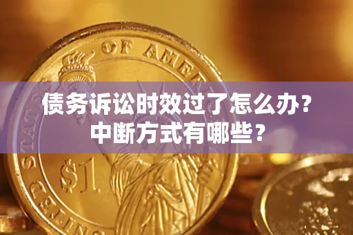 武汉债务诉讼时效过了怎么办？中断方式有哪些？