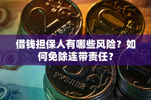 武汉借钱担保人有哪些风险？如何免除连带责任？