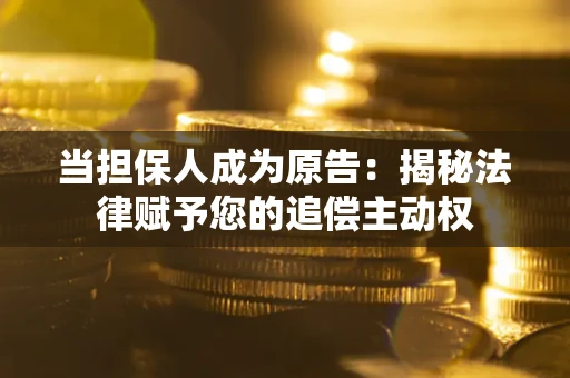 武汉当担保人成为原告:揭秘法律赋予您的追偿主动权 武汉当担保人成为原告:揭秘法律赋予您的追偿主动权