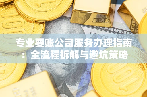 武汉专业要账公司服务办理指南：全流程拆解与避坑策略