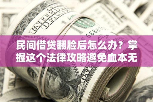 武汉民间借贷翻脸后怎么办？掌握这个法律攻略避免血本无归