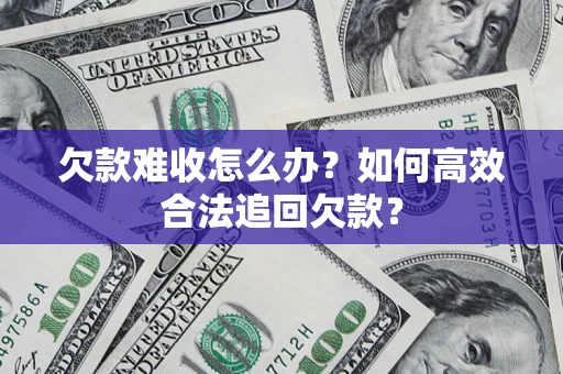 武汉欠款难收怎么办？如何高效合法追回欠款？