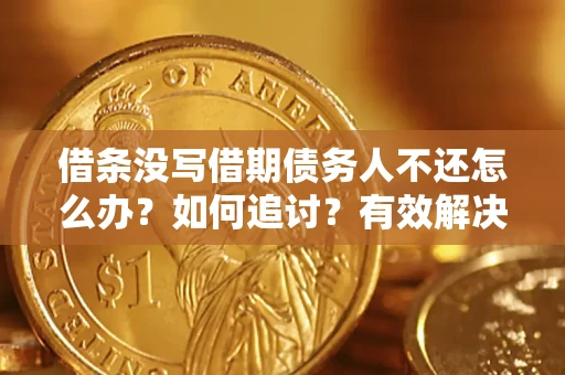 武汉借条没写借期债务人不还怎么办？如何追讨？有效解决方案！