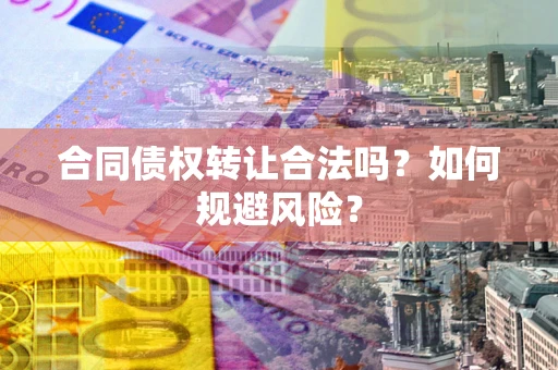 武汉合同债权转让合法吗?如何规避风险? 武汉合同债权转让合法吗?如何规避风险?