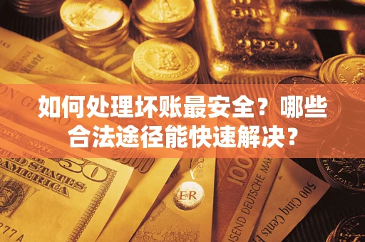 武汉如何处理坏账最安全？哪些合法途径能快速解决？
