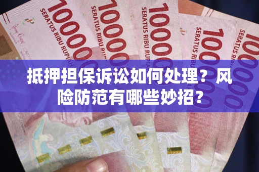 武汉抵押担保诉讼如何处理？风险防范有哪些妙招？