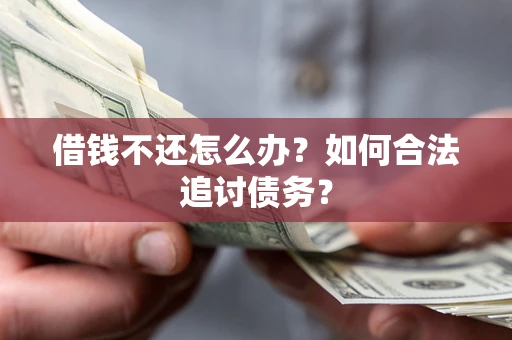 武汉借钱不还怎么办？如何合法追讨债务？