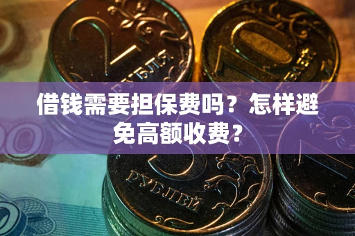 武汉借钱需要担保费吗？怎样避免高额收费？
