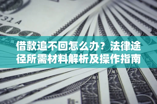 武汉借款追不回怎么办?法律途径所需材料解析及操作指南 武汉借款追不回怎么办?法律途径所需材料解析及操作指南