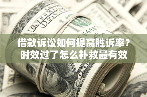 武汉借款诉讼如何提高胜诉率？时效过了怎么补救最有效