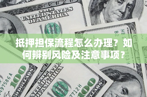 武汉抵押担保流程怎么办理？如何辨别风险及注意事项？