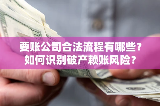 武汉要账公司合法流程有哪些？如何识别破产赖账风险？