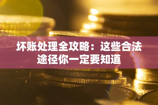 武汉坏账处理全攻略：这些合法途径你一定要知道
