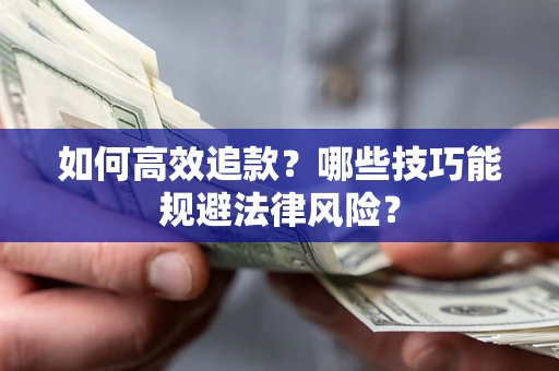 武汉如何高效追款？哪些技巧能规避法律风险？