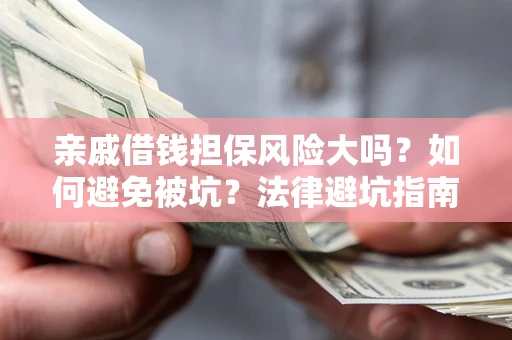 武汉亲戚借钱担保风险大吗？如何避免被坑？法律避坑指南