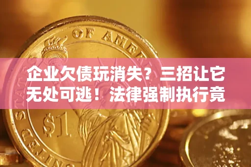 武汉企业欠债玩消失？三招让它无处可逃！法律强制执行竟比讨债公司还狠？