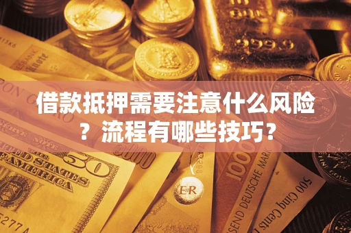 武汉借款抵押需要注意什么风险？流程有哪些技巧？