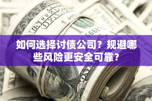 武汉如何选择讨债公司？规避哪些风险更安全可靠？