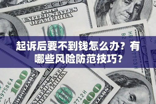 武汉起诉后要不到钱怎么办?有哪些风险防范技巧? 武汉起诉后要不到钱怎么办?有哪些风险防范技巧?