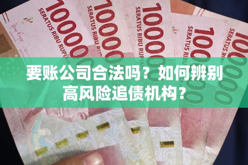 武汉要账公司合法吗？如何辨别高风险追债机构？