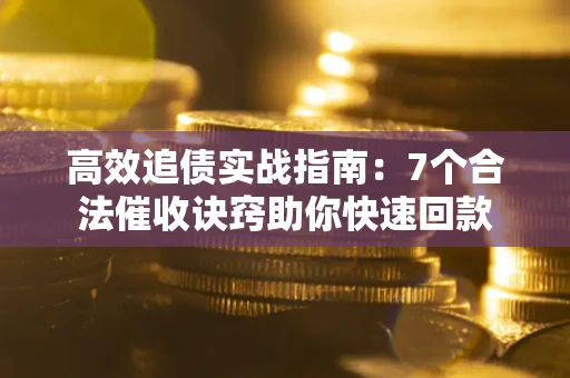 武汉高效追债实战指南：7个合法催收诀窍助你快速回款
