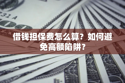武汉借钱担保费怎么算？如何避免高额陷阱？