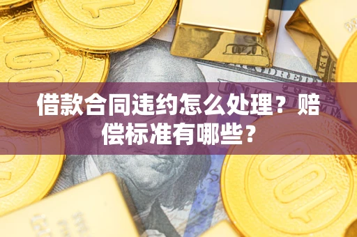 武汉借款合同违约怎么处理？赔偿标准有哪些？