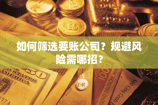 武汉如何筛选要账公司？规避风险需哪招？