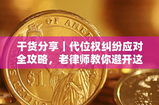武汉干货分享｜代位权纠纷应对全攻略，老律师教你避开这5大雷区