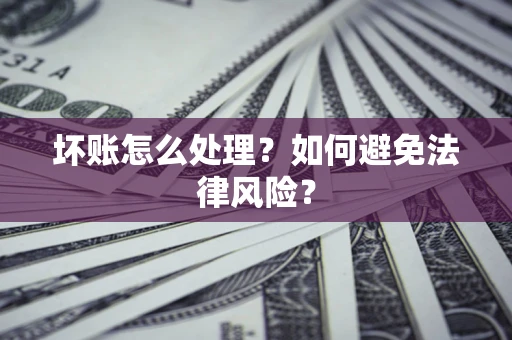 武汉坏账怎么处理？如何避免法律风险？