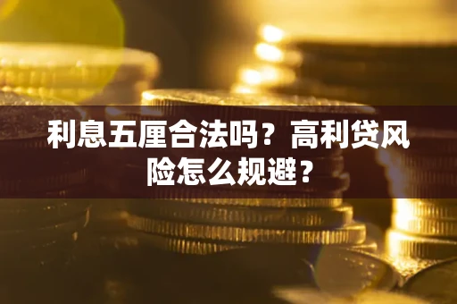武汉利息五厘合法吗？高利贷风险怎么规避？