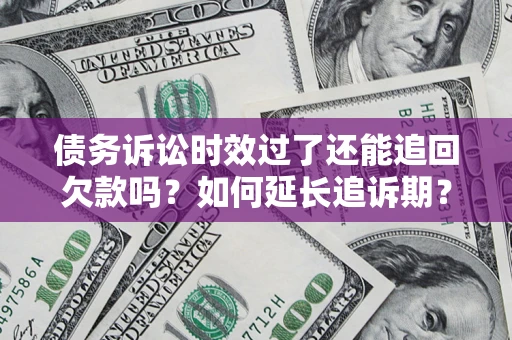 武汉债务诉讼时效过了还能追回欠款吗？如何延长追诉期？