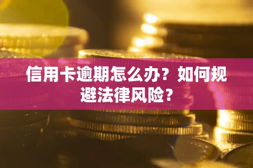 武汉信用卡逾期怎么办？如何规避法律风险？